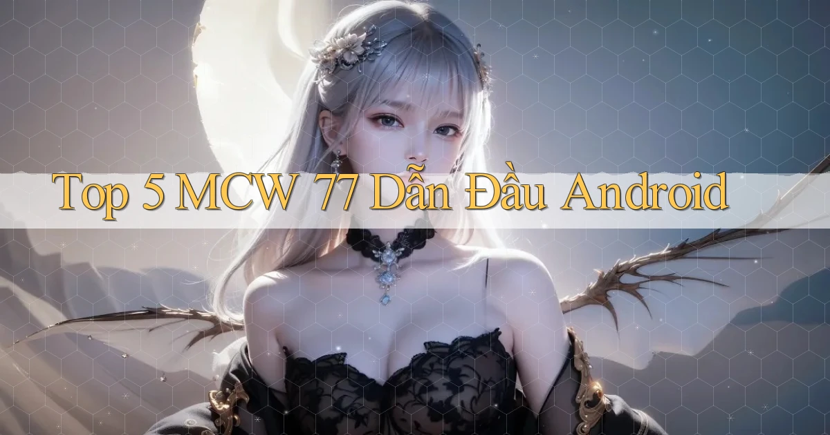 top 5 mcw 77 dẫn đầu android