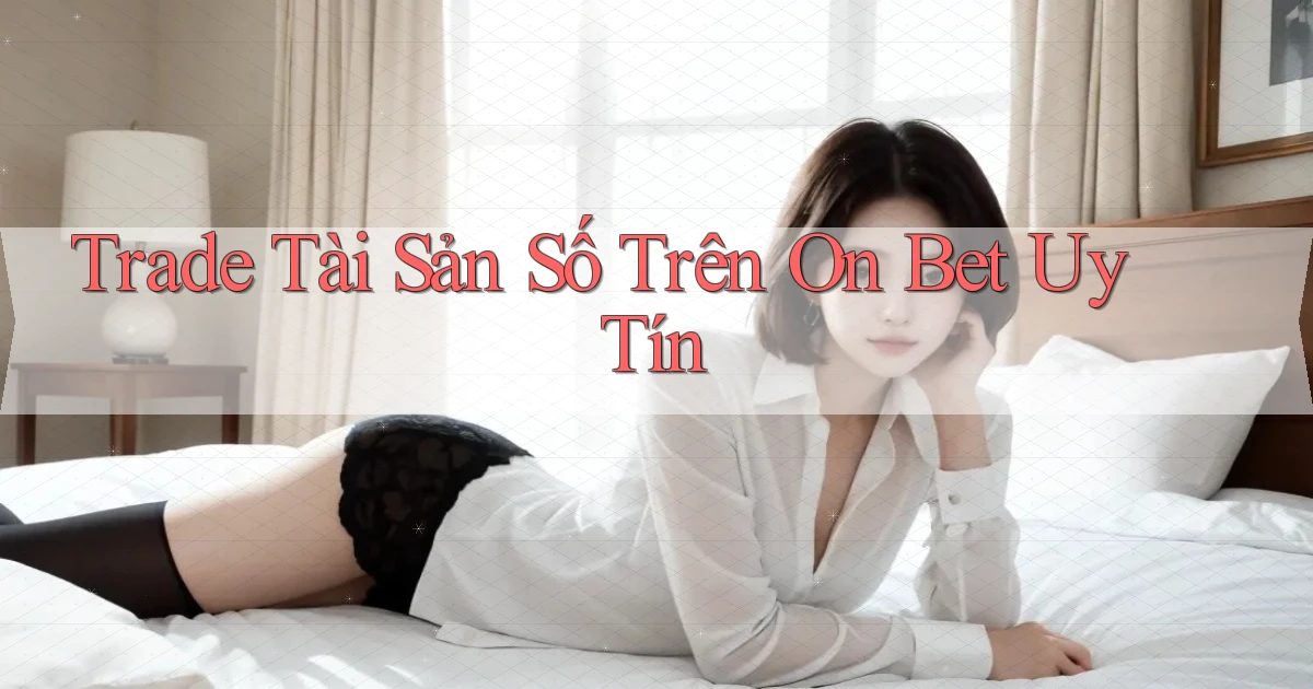 trade tài sản số trên on bet uy tín