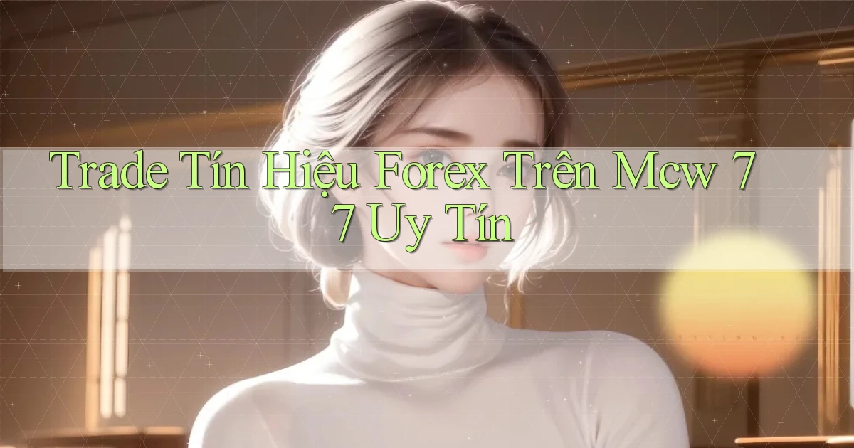 trade tín hiệu forex trên mcw 77 uy tín