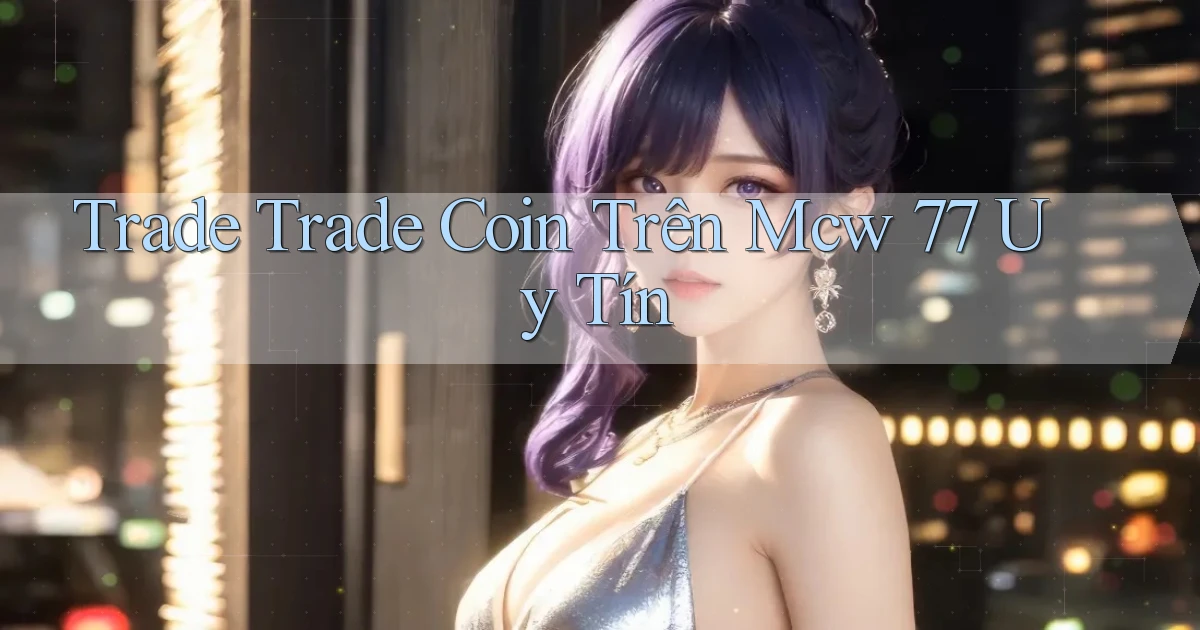 trade trade coin trên mcw 77 uy tín