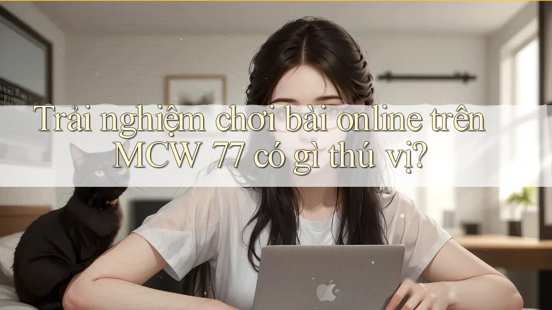 Trải nghiệm chơi bài online trên MCW 77 có gì thú vị? Trải nghiệm chơi bài online trên MCW 77 có gì thú vị?