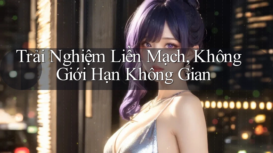 Trải Nghiệm Liền Mạch, Không Giới Hạn Không Gian