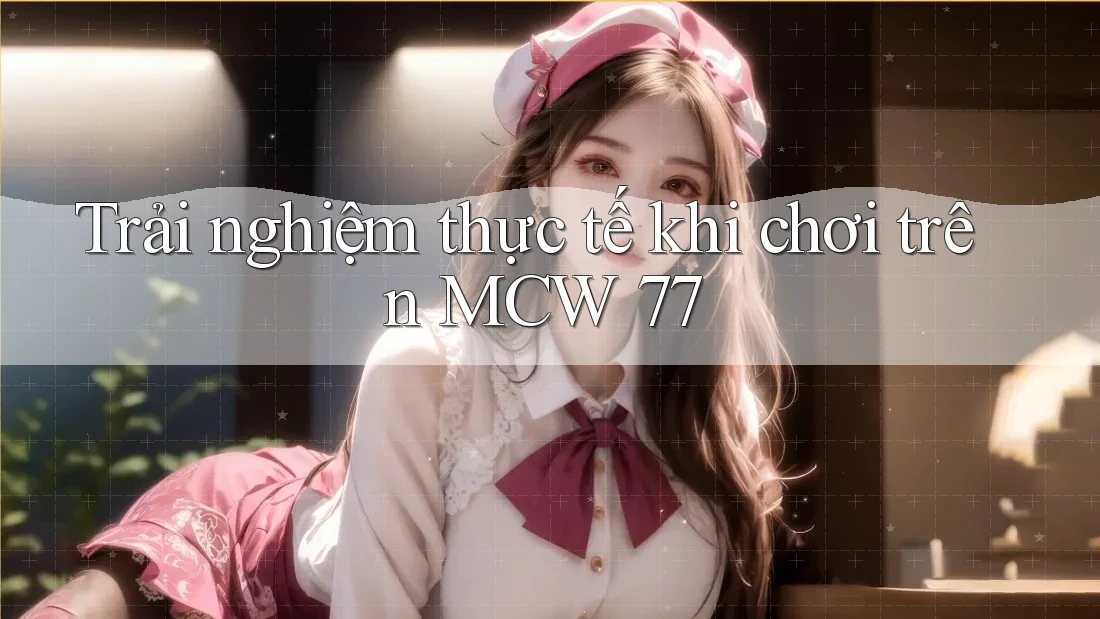 Trải nghiệm thực tế khi chơi trên MCW 77 Trải nghiệm thực tế khi chơi trên MCW 77