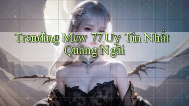 trending mcw 77 uy tín nhất Quảng Ngãi