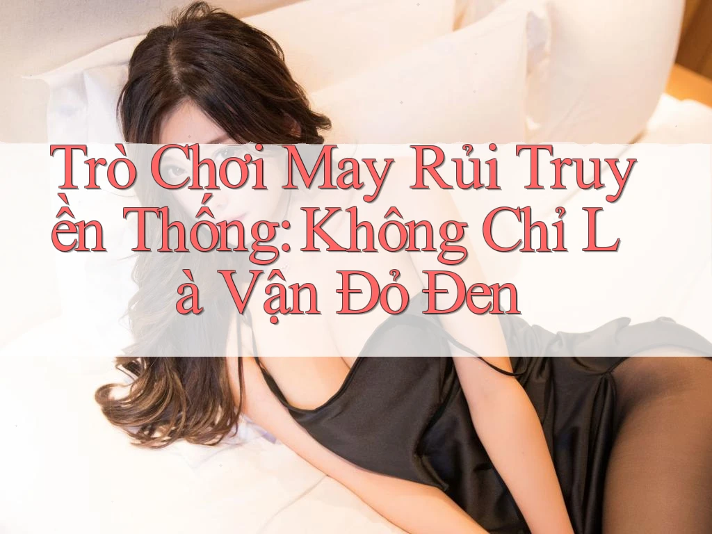 Trò Chơi May Rủi Truyền Thống: Không Chỉ Là Vận Đỏ Đen