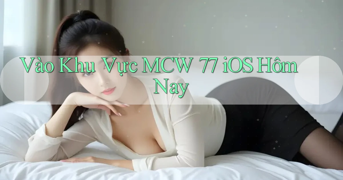 vào khu vực mcw 77 ios hôm nay
