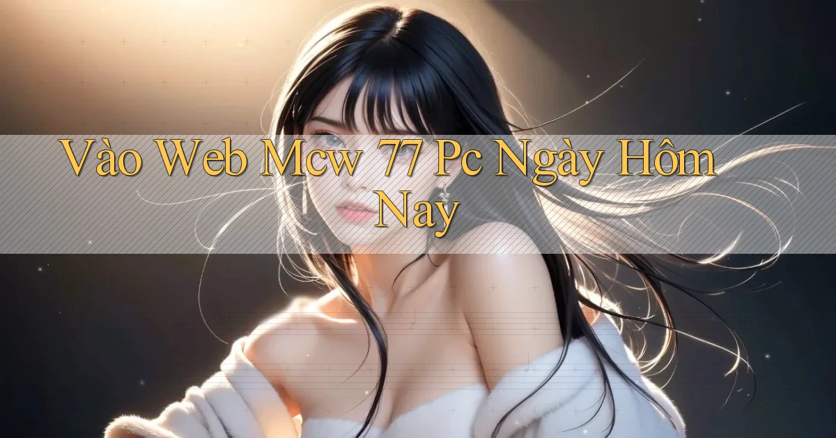 vào web mcw 77 pc ngày hôm nay