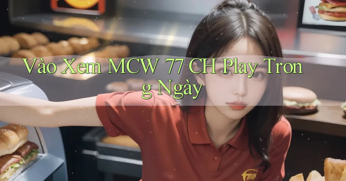 vào xem mcw 77 ch play trong ngày