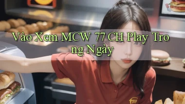 vào xem mcw 77 ch play trong ngày
