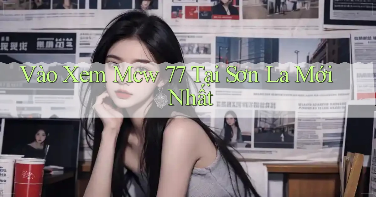vào xem mcw 77 tại Sơn La mới nhất