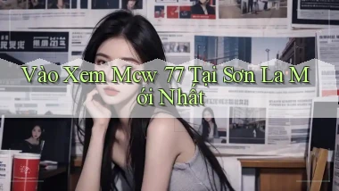 vào xem mcw 77 tại Sơn La mới nhất