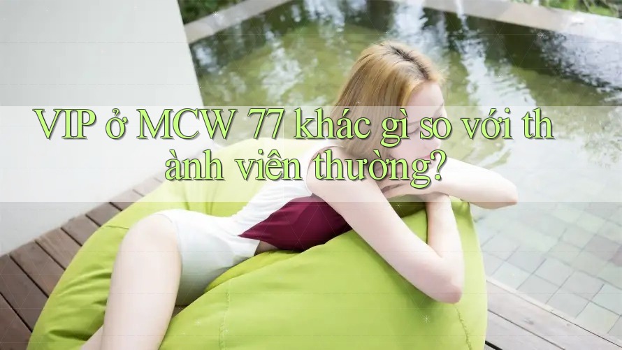 VIP ở MCW 77 khác gì so với thành viên thường?