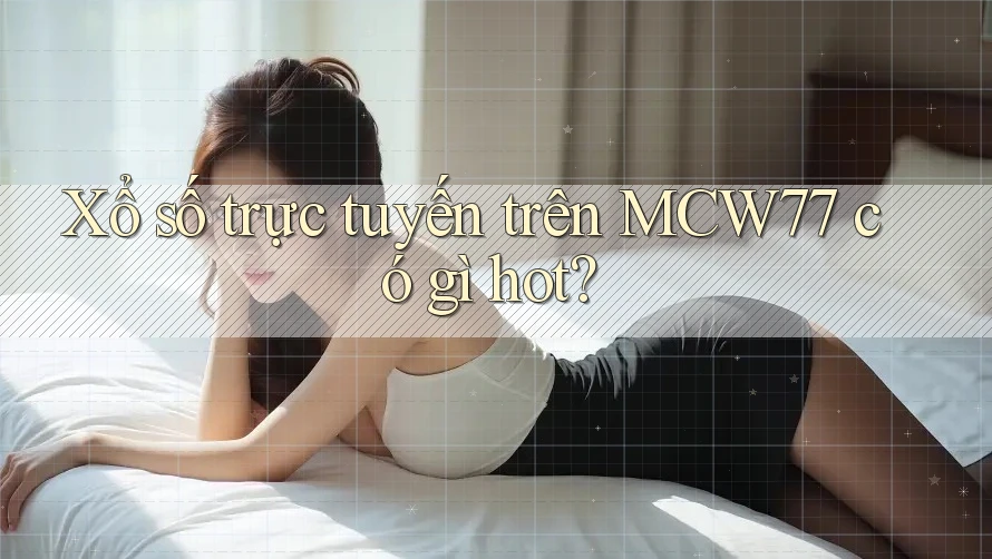 Xổ số trực tuyến trên MCW77 có gì hot? Xổ số trực tuyến trên MCW77 có gì hot?