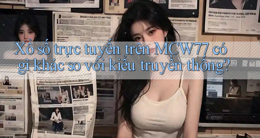 Xổ số trực tuyến trên MCW77 có gì khác so với kiểu truyền thống? Xổ số trực tuyến trên MCW77 có gì khác so với kiểu truyền thống?